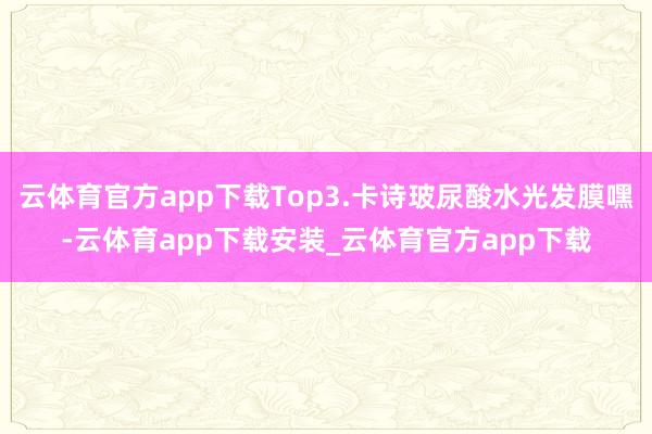 云体育官方app下载Top3.卡诗玻尿酸水光发膜嘿-云体育app下载安装_云体育官方app下载