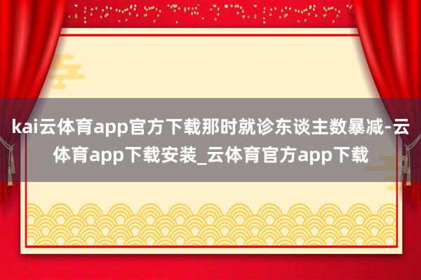 kai云体育app官方下载那时就诊东谈主数暴减-云体育app下载安装_云体育官方app下载