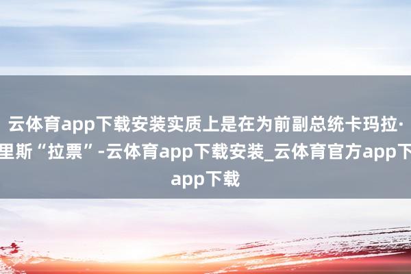 云体育app下载安装实质上是在为前副总统卡玛拉·哈里斯“拉票”-云体育app下载安装_云体育官方app下载