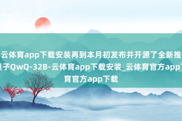 云体育app下载安装再到本月初发布并开源了全新推理模子QwQ-32B-云体育app下载安装_云体育官方app下载