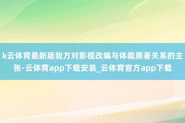 k云体育最新版我方对影视改编与体裁原著关系的主张-云体育app下载安装_云体育官方app下载