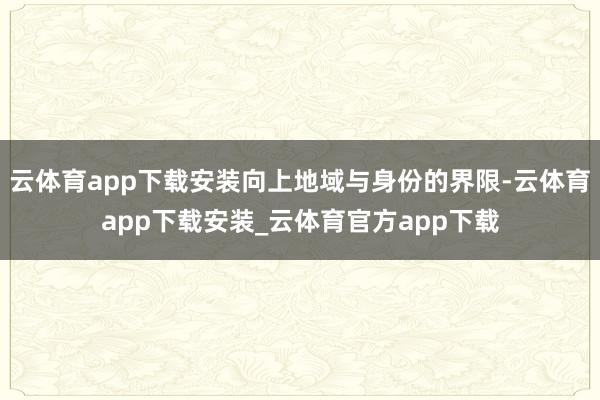 云体育app下载安装向上地域与身份的界限-云体育app下载安装_云体育官方app下载