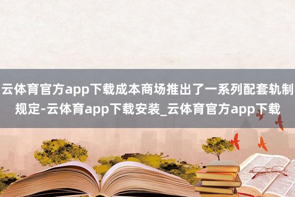 云体育官方app下载成本商场推出了一系列配套轨制规定-云体育app下载安装_云体育官方app下载