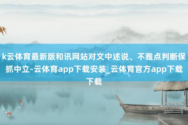 k云体育最新版和讯网站对文中述说、不雅点判断保抓中立-云体育app下载安装_云体育官方app下载