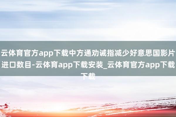 云体育官方app下载中方通劝诫指减少好意思国影片进口数目-云体育app下载安装_云体育官方app下载