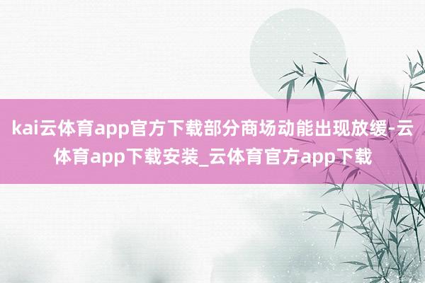 kai云体育app官方下载部分商场动能出现放缓-云体育app下载安装_云体育官方app下载