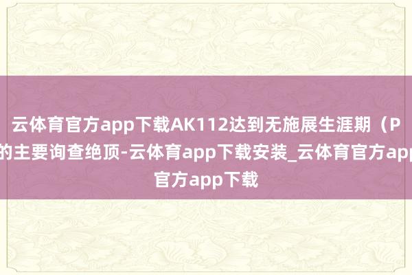 云体育官方app下载AK112达到无施展生涯期（PFS）的主要询查绝顶-云体育app下载安装_云体育官方app下载