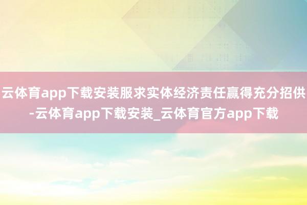 云体育app下载安装服求实体经济责任赢得充分招供-云体育app下载安装_云体育官方app下载