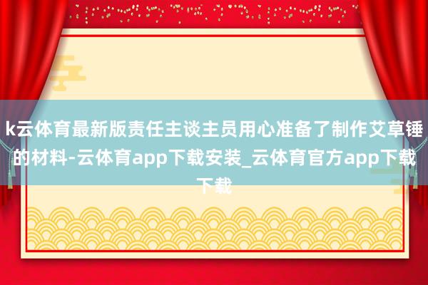 k云体育最新版责任主谈主员用心准备了制作艾草锤的材料-云体育app下载安装_云体育官方app下载