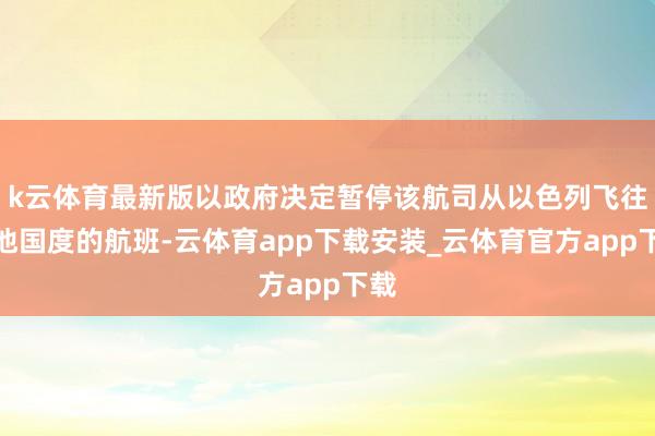 k云体育最新版以政府决定暂停该航司从以色列飞往其他国度的航班-云体育app下载安装_云体育官方app下载