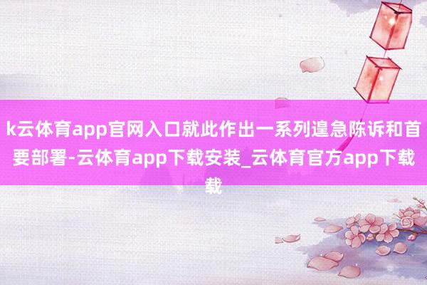 k云体育app官网入口就此作出一系列遑急陈诉和首要部署-云体育app下载安装_云体育官方app下载