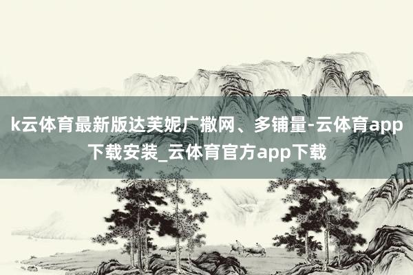 k云体育最新版达芙妮广撒网、多铺量-云体育app下载安装_云体育官方app下载