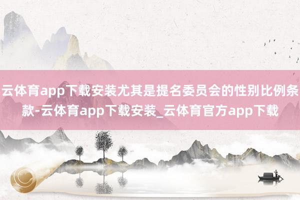 云体育app下载安装尤其是提名委员会的性别比例条款-云体育app下载安装_云体育官方app下载