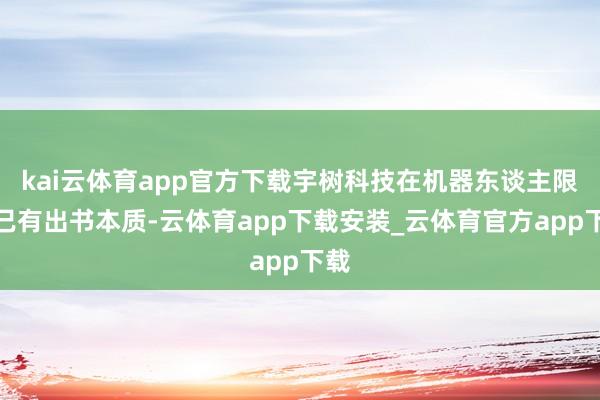 kai云体育app官方下载宇树科技在机器东谈主限制已有出书本质-云体育app下载安装_云体育官方app下载