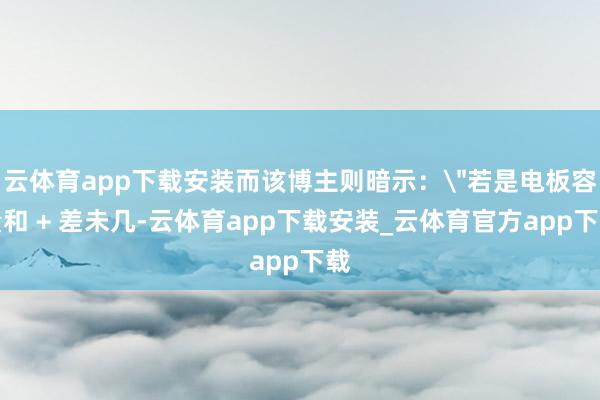 云体育app下载安装而该博主则暗示：