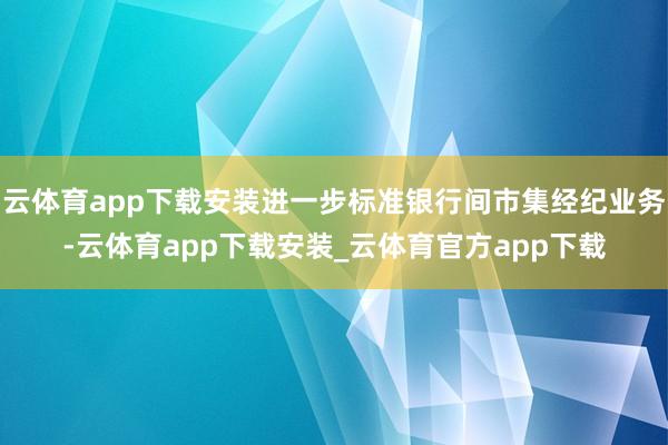 云体育app下载安装进一步标准银行间市集经纪业务-云体育app下载安装_云体育官方app下载