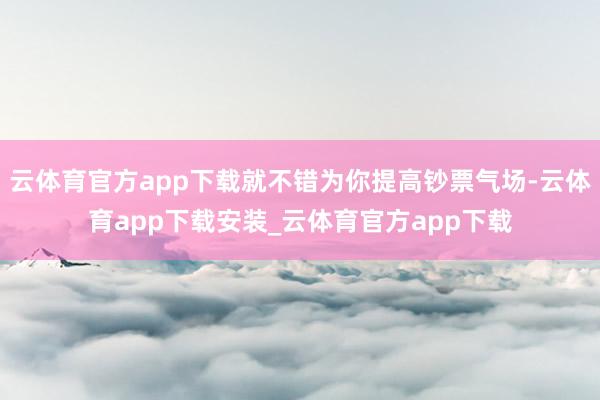 云体育官方app下载就不错为你提高钞票气场-云体育app下载安装_云体育官方app下载