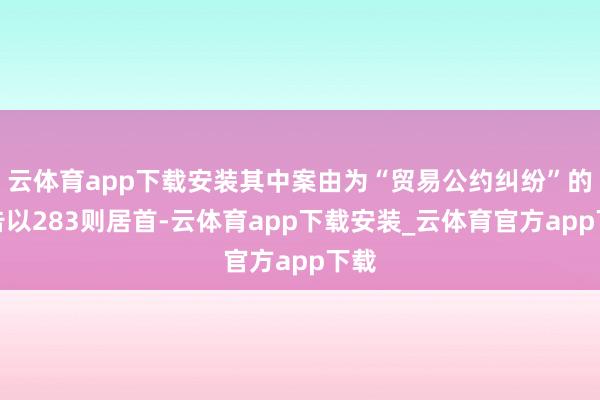 云体育app下载安装其中案由为“贸易公约纠纷”的公告以283则居首-云体育app下载安装_云体育官方app下载