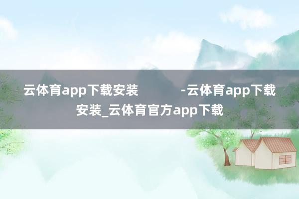 云体育app下载安装            -云体育app下载安装_云体育官方app下载