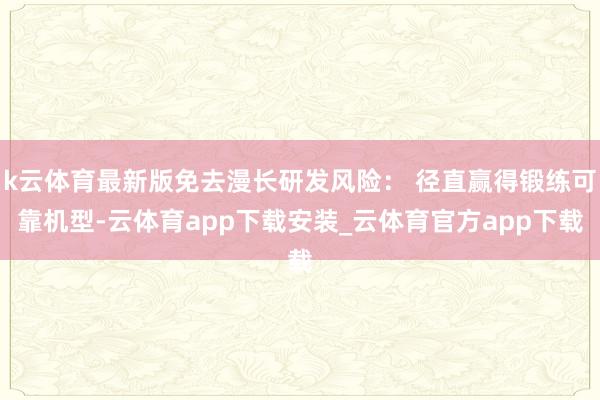 k云体育最新版免去漫长研发风险： 径直赢得锻练可靠机型-云体育app下载安装_云体育官方app下载