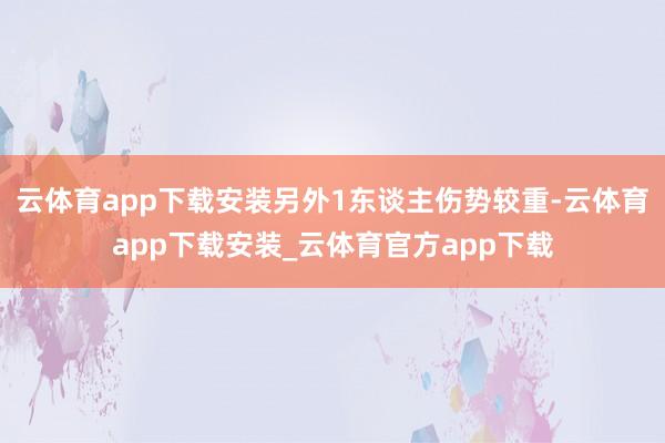 云体育app下载安装另外1东谈主伤势较重-云体育app下载安装_云体育官方app下载