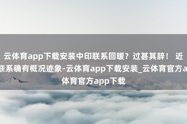 云体育app下载安装中印联系回暖？过甚其辞！ 近期中印联系确有概况迹象-云体育app下载安装_云体育官方app下载