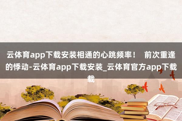 云体育app下载安装相通的心跳频率！  前次重逢的悸动-云体育app下载安装_云体育官方app下载