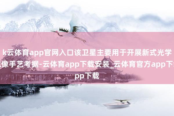 k云体育app官网入口该卫星主要用于开展新式光学成像手艺考据-云体育app下载安装_云体育官方app下载