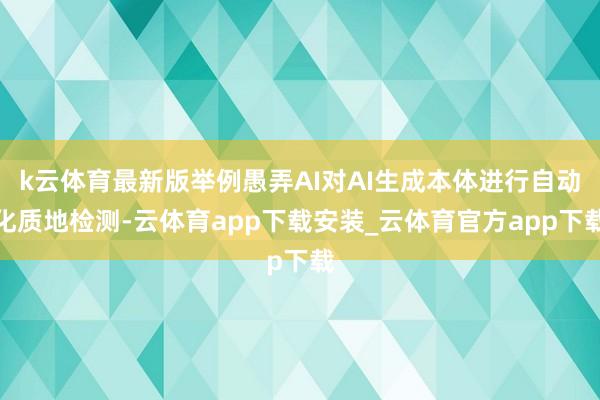 k云体育最新版举例愚弄AI对AI生成本体进行自动化质地检测-云体育app下载安装_云体育官方app下载
