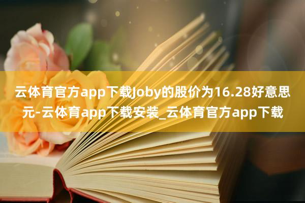 云体育官方app下载Joby的股价为16.28好意思元-云体育app下载安装_云体育官方app下载