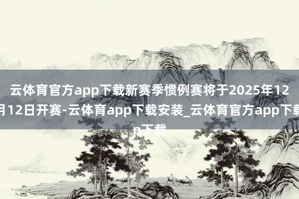 云体育官方app下载新赛季惯例赛将于2025年12月12日开赛-云体育app下载安装_云体育官方app下载